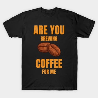 Are You Brewing Coffee For Me  Coffee Lovers  Coffee Quotes T-Shirt